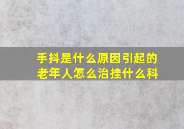 手抖是什么原因引起的 老年人怎么治挂什么科